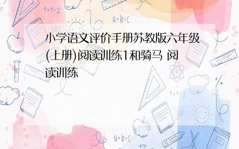 小学语文评价手册苏教版六年级(上册)阅读训练1和骑马 阅读训练