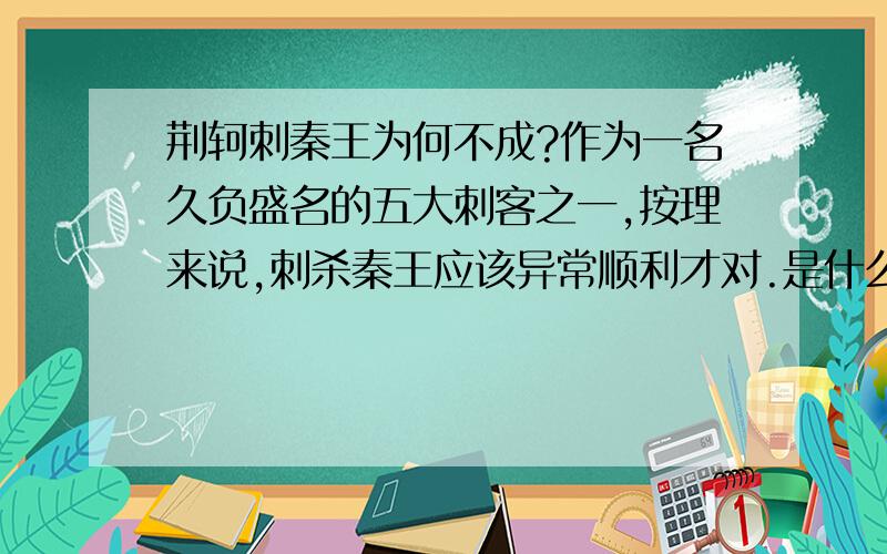 荆轲刺秦王为何不成?作为一名久负盛名的五大刺客之一,按理来说,刺杀秦王应该异常顺利才对.是什么原因致使刺杀失败?是因为犹