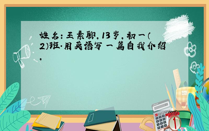 姓名：王素聊,13岁,初一（2）班.用英语写一篇自我介绍,