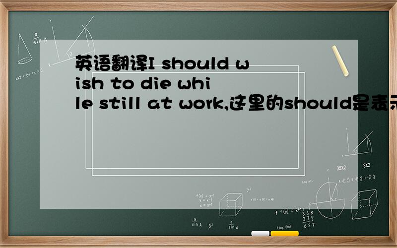 英语翻译I should wish to die while still at work,这里的should是表示强调吗