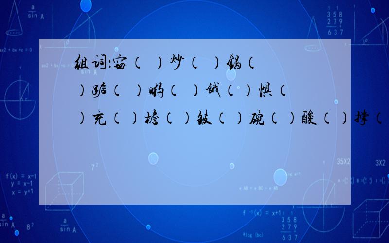 组词：窃（ ）炒（ ）锅（ ）踮（ ）哟（ ）饿（）惧（）充（）檐（）皱（）碗（）酸（）撑（）