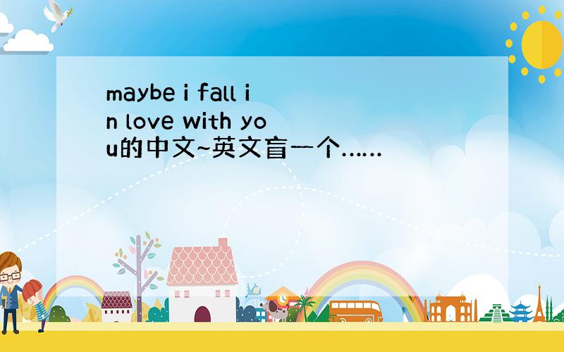 maybe i fall in love with you的中文~英文盲一个……