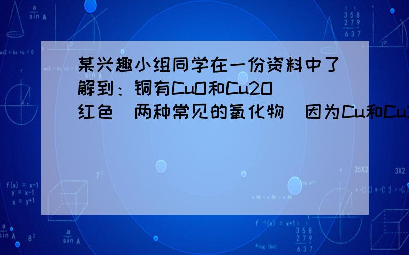 某兴趣小组同学在一份资料中了解到：铜有CuO和Cu2O（红色）两种常见的氧化物．因为Cu和Cu2O均为红色，故他们猜测，