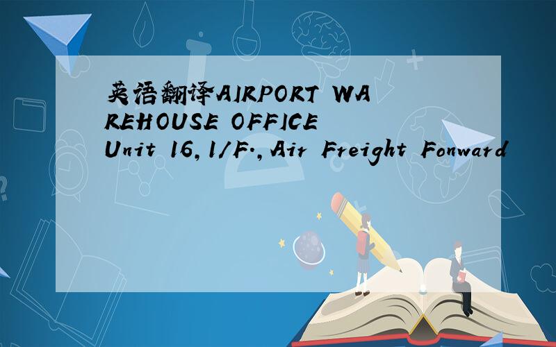 英语翻译AIRPORT WAREHOUSE OFFICEUnit 16,1/F.,Air Freight Fonward