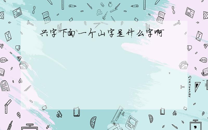 兴字下面一个山字是什么字啊