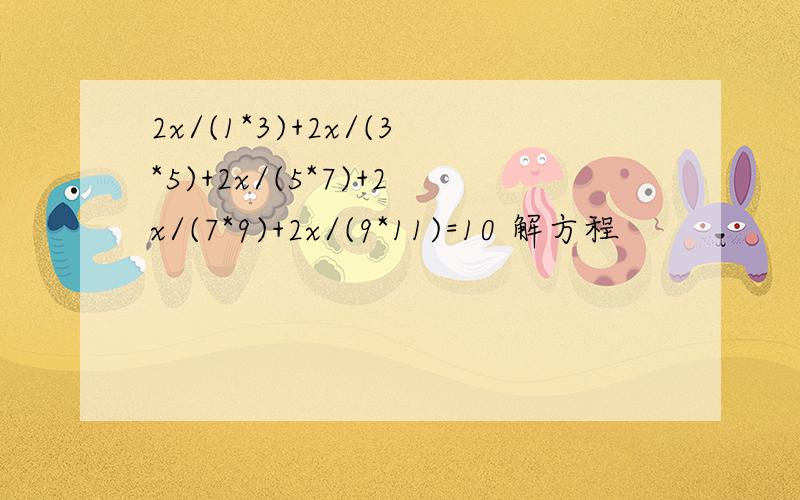 2x/(1*3)+2x/(3*5)+2x/(5*7)+2x/(7*9)+2x/(9*11)=10 解方程