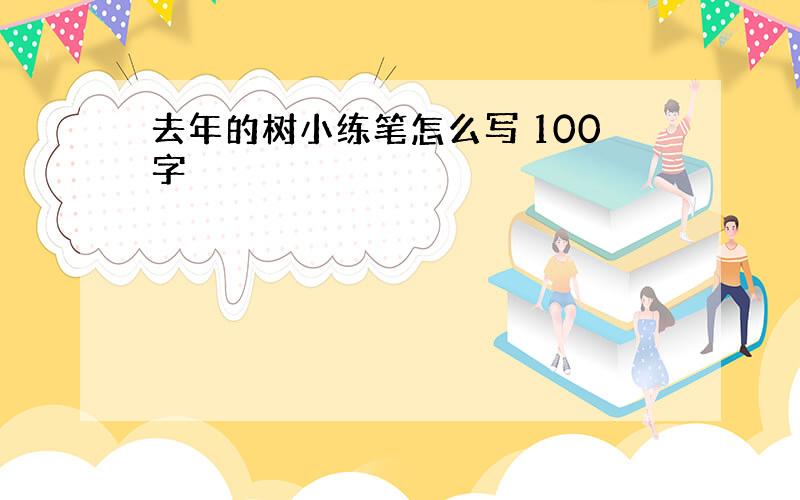 去年的树小练笔怎么写 100字