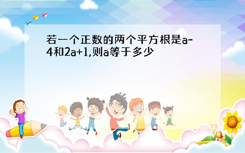 若一个正数的两个平方根是a-4和2a+1,则a等于多少