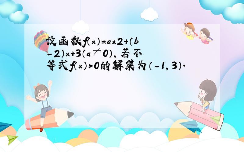 设函数f（x）=ax2+（b-2）x+3（a≠0），若不等式f（x）＞0的解集为（-1，3）．