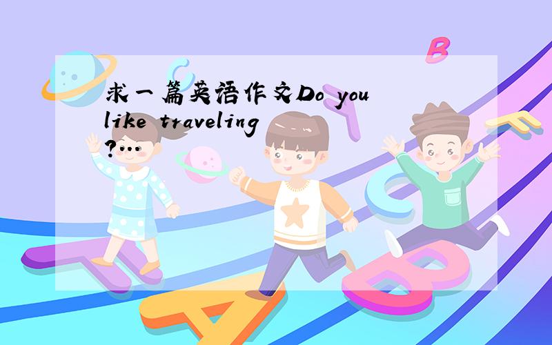 求一篇英语作文Do you like traveling?...