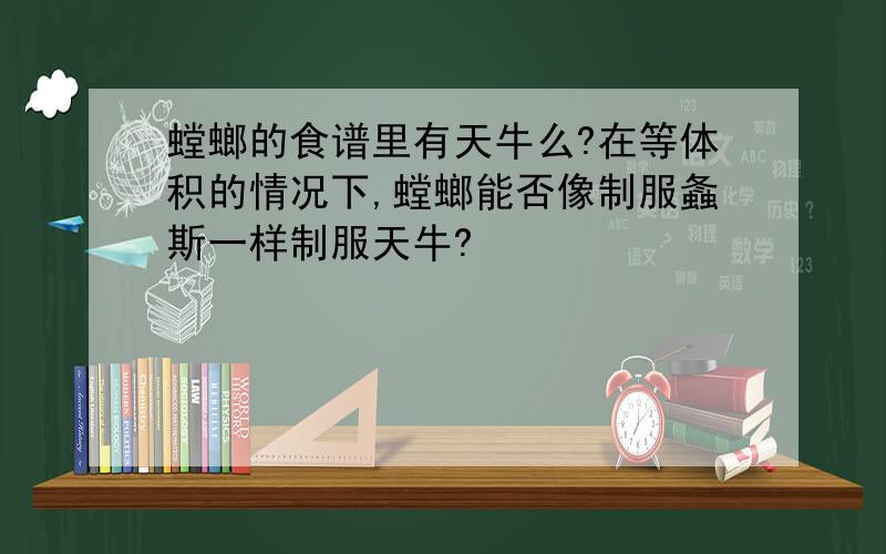 螳螂的食谱里有天牛么?在等体积的情况下,螳螂能否像制服螽斯一样制服天牛?