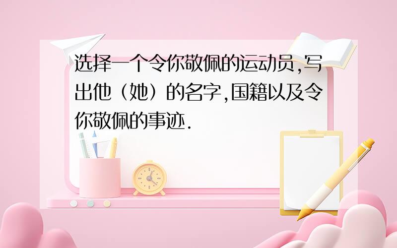 选择一个令你敬佩的运动员,写出他（她）的名字,国籍以及令你敬佩的事迹.