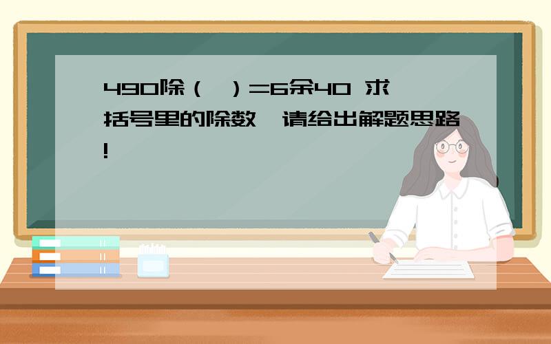 490除（ ）=6余40 求括号里的除数,请给出解题思路!