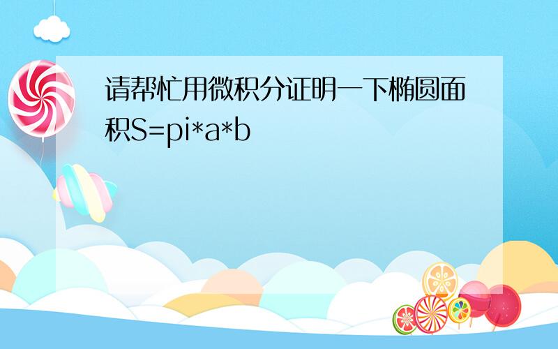 请帮忙用微积分证明一下椭圆面积S=pi*a*b