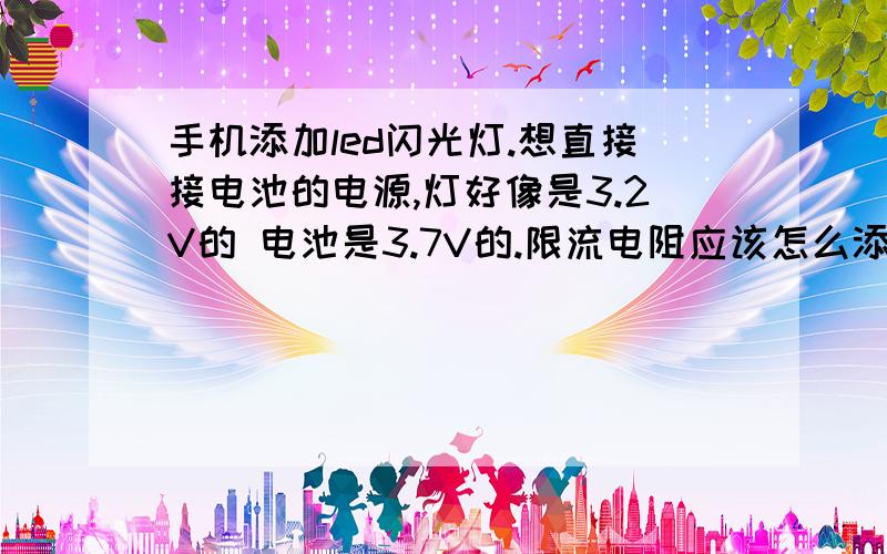 手机添加led闪光灯.想直接接电池的电源,灯好像是3.2V的 电池是3.7V的.限流电阻应该怎么添加,要是想添加成双le