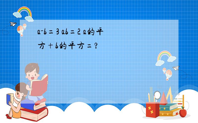 a-b=3 ab=2 a的平方+b的平方=?