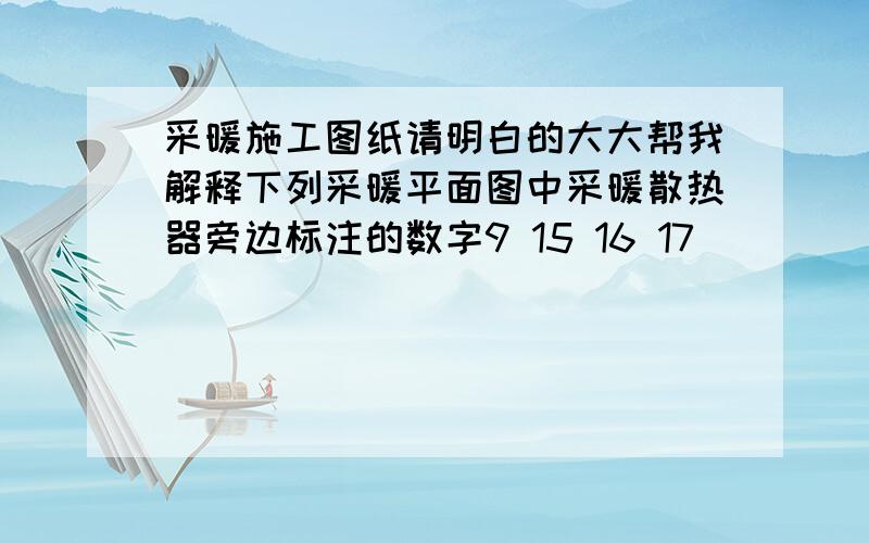 采暖施工图纸请明白的大大帮我解释下列采暖平面图中采暖散热器旁边标注的数字9 15 16 17