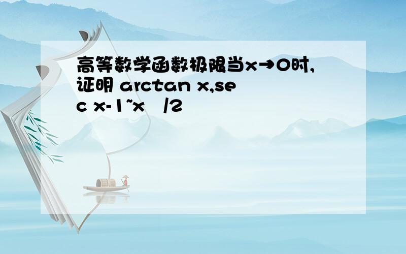 高等数学函数极限当x→0时,证明 arctan x,sec x-1~x²/2