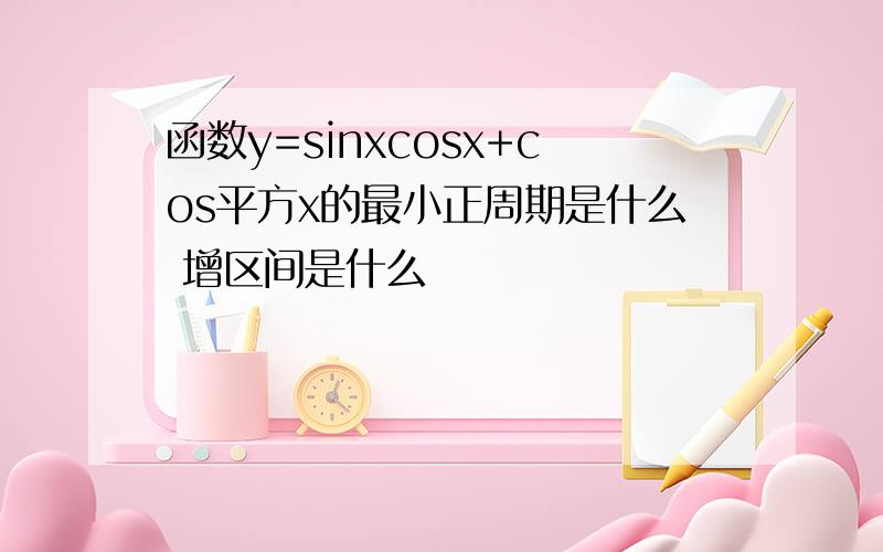 函数y=sinxcosx+cos平方x的最小正周期是什么 增区间是什么