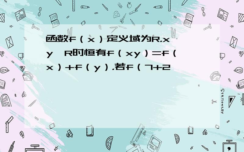 函数f（x）定义域为R，x、y∈R时恒有f（xy）=f（x）+f（y），若f（7+2