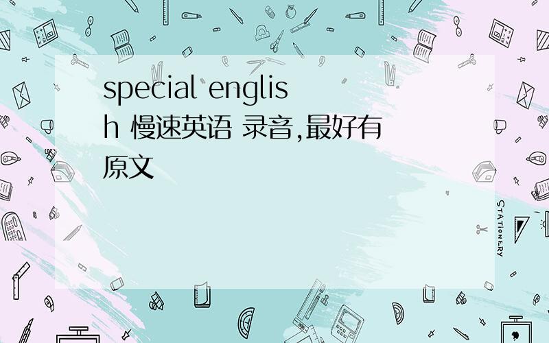 special english 慢速英语 录音,最好有 原文