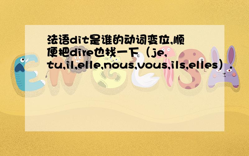 法语dit是谁的动词变位,顺便把dire也找一下（je,tu,il,elle,nous,vous,ils,elles）.