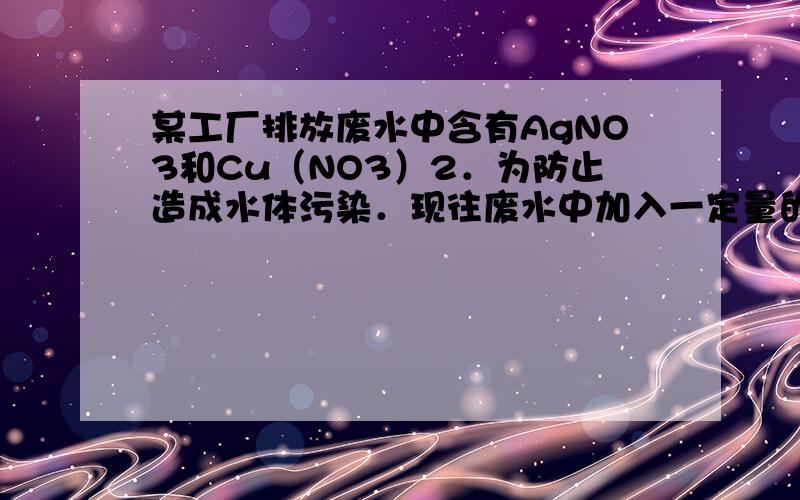 某工厂排放废水中含有AgNO3和Cu（NO3）2．为防止造成水体污染．现往废水中加入一定量的铁粉，充分反应后，过滤，往滤