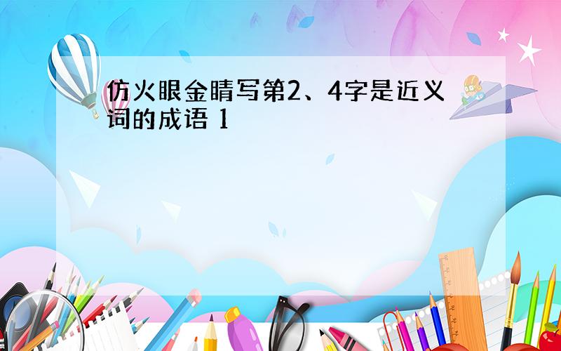 仿火眼金睛写第2、4字是近义词的成语 1