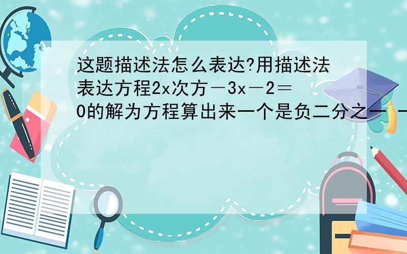 这题描述法怎么表达?用描述法表达方程2x次方－3x－2＝0的解为方程算出来一个是负二分之一 一个是2问题怎么用描述法写?