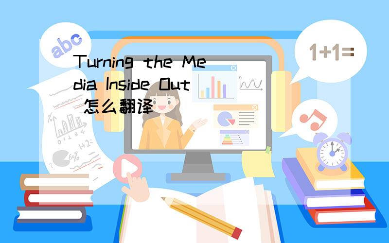 Turning the Media Inside Out 怎么翻译