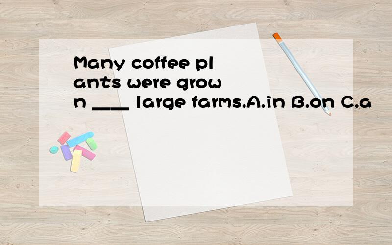 Many coffee plants were grown ____ large farms.A.in B.on C.a