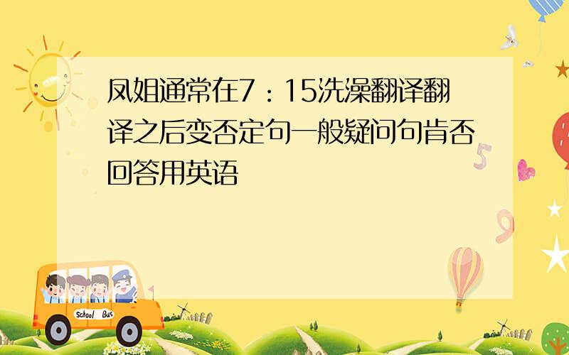 凤姐通常在7：15洗澡翻译翻译之后变否定句一般疑问句肯否回答用英语