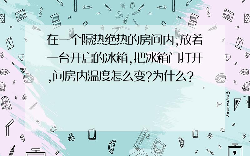 在一个隔热绝热的房间内,放着一台开启的冰箱,把冰箱门打开,问房内温度怎么变?为什么?