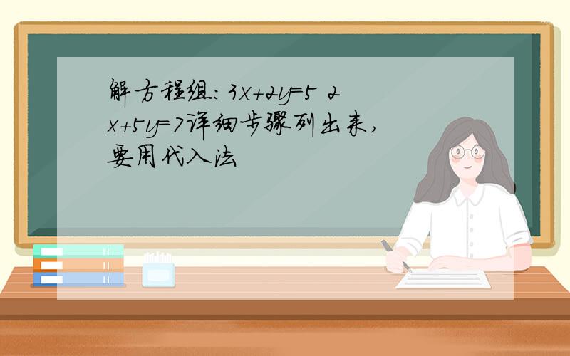 解方程组：3x+2y=5 2x+5y=7详细步骤列出来,要用代入法