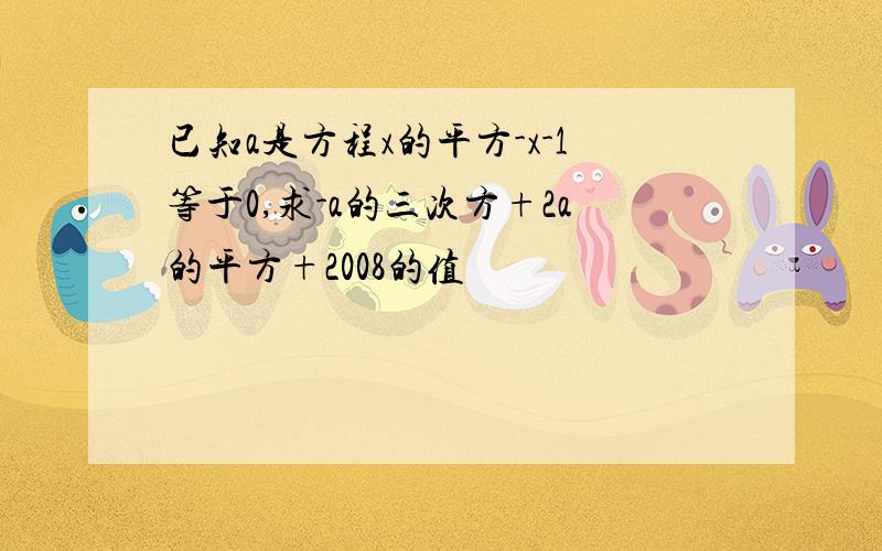 已知a是方程x的平方-x-1等于0,求-a的三次方+2a的平方+2008的值