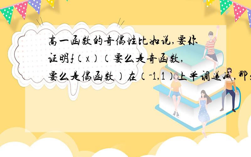 高一函数的奇偶性比如说,要你证明f（x）（要么是奇函数,要么是偶函数）在（-1,1）上单调递减,那么我只证明（0,1）上