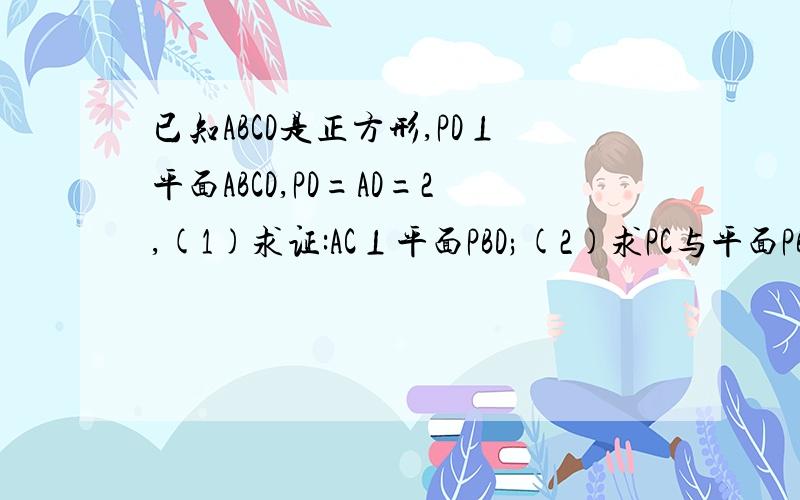 已知ABCD是正方形,PD⊥平面ABCD,PD=AD=2,(1)求证:AC⊥平面PBD;(2)求PC与平面PBD所