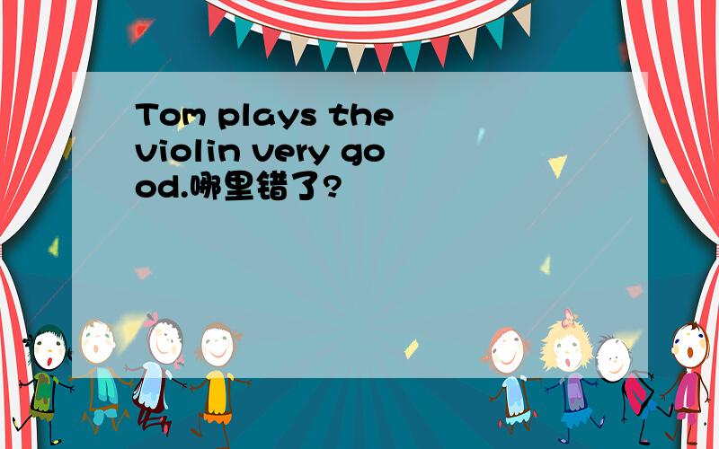 Tom plays the violin very good.哪里错了?