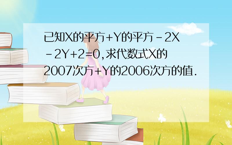 已知X的平方+Y的平方-2X-2Y+2=0,求代数式X的2007次方+Y的2006次方的值.