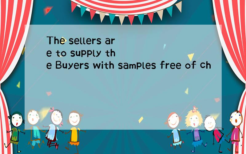 The sellers are to supply the Buyers with samples free of ch