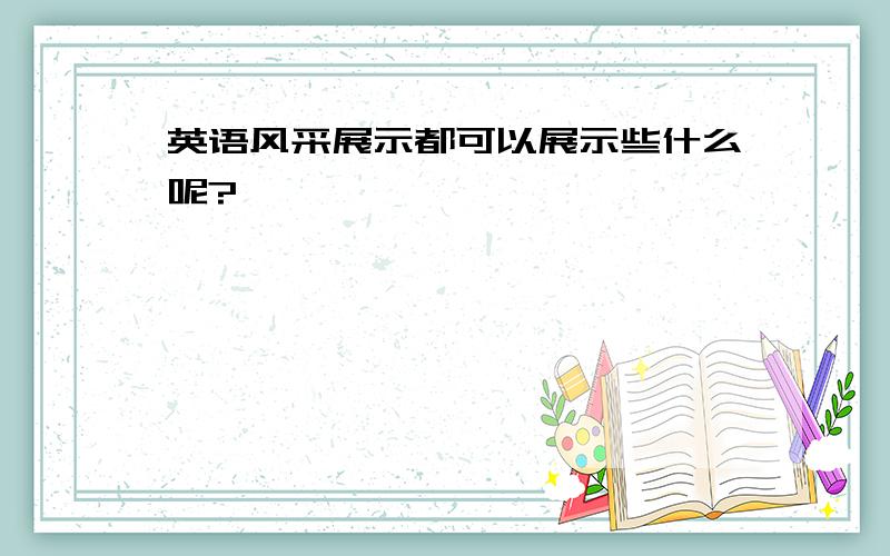 英语风采展示都可以展示些什么呢?