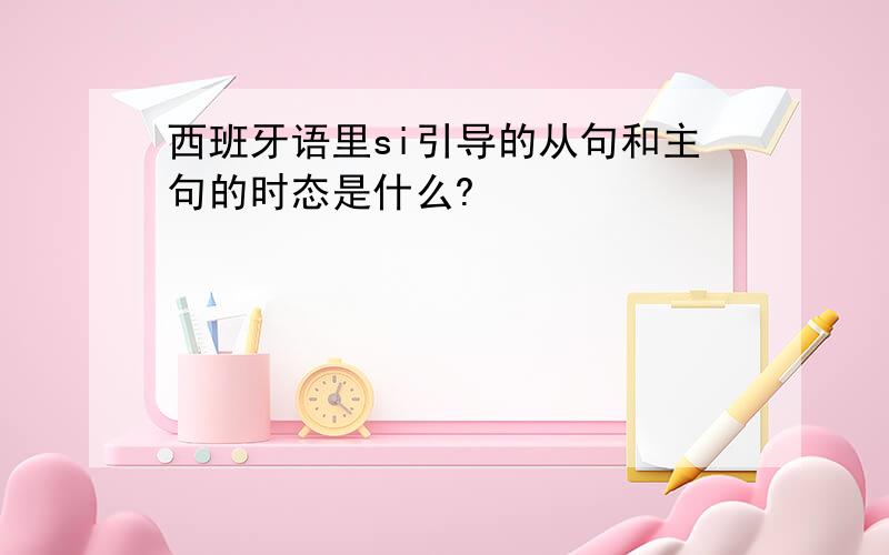 西班牙语里si引导的从句和主句的时态是什么?