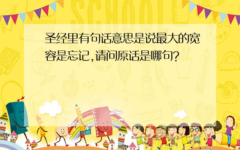 圣经里有句话意思是说最大的宽容是忘记,请问原话是哪句?