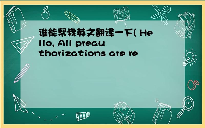 谁能帮我英文翻译一下( Hello, All preauthorizations are re