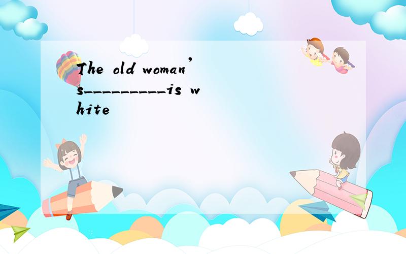 The old woman's_________is white