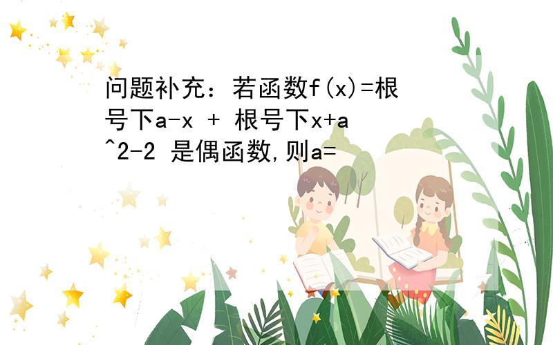 问题补充：若函数f(x)=根号下a-x + 根号下x+a^2-2 是偶函数,则a=