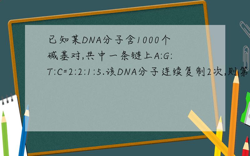 已知某DNA分子含1000个碱基对,共中一条链上A:G:T:C=2:2:1:5.该DNA分子连续复制2次,则第2次复制共