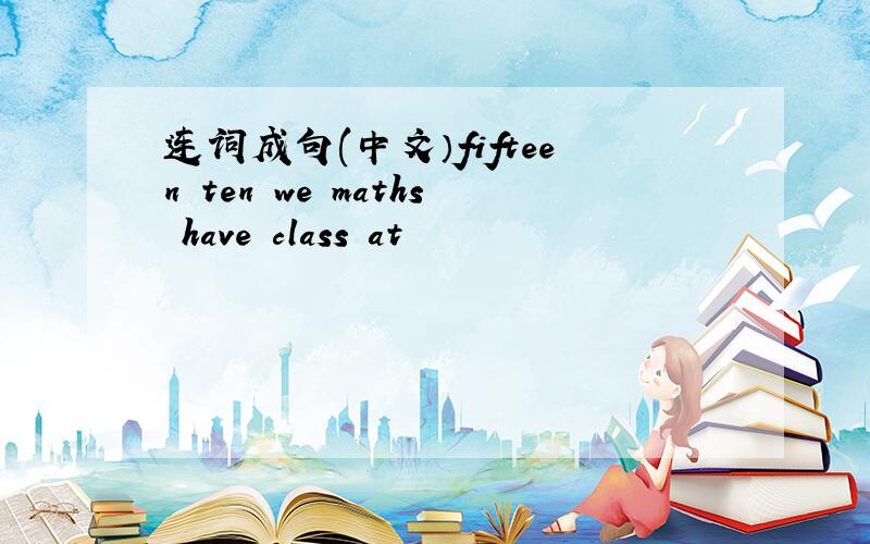 连词成句(中文）fifteen ten we maths have class at