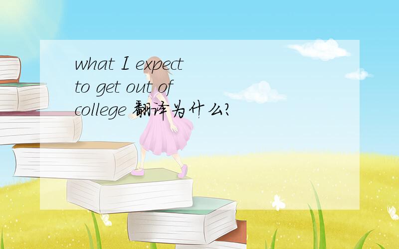 what I expect to get out of college 翻译为什么?