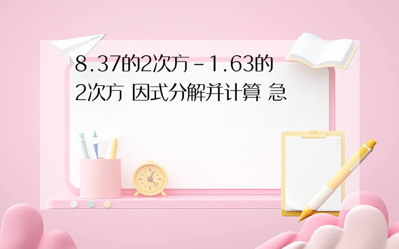 8.37的2次方-1.63的2次方 因式分解并计算 急